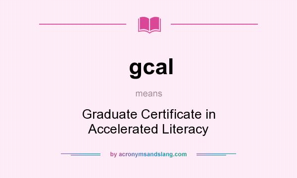 What does gcal mean? It stands for Graduate Certificate in Accelerated Literacy