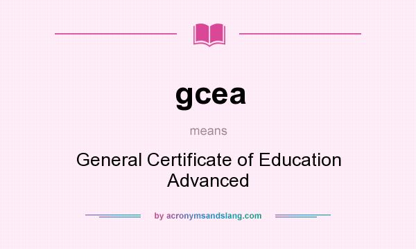 What does gcea mean? It stands for General Certificate of Education Advanced