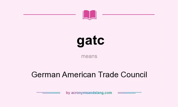 What does gatc mean? It stands for German American Trade Council