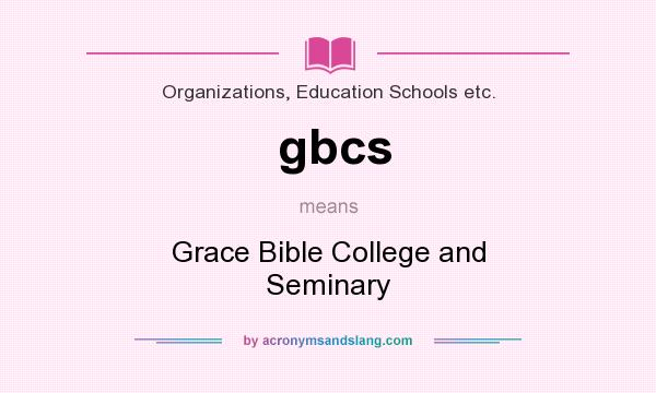 What does gbcs mean? It stands for Grace Bible College and Seminary