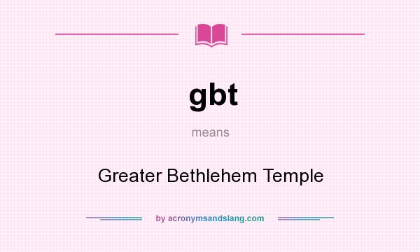 What does gbt mean? It stands for Greater Bethlehem Temple