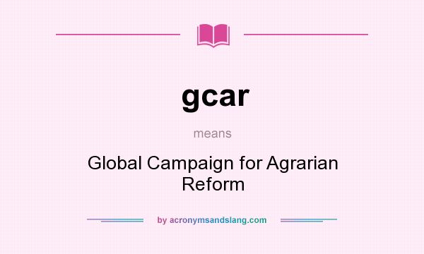 What does gcar mean? It stands for Global Campaign for Agrarian Reform