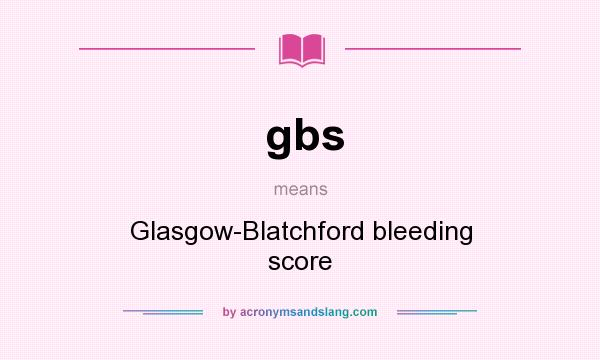 What does gbs mean? It stands for Glasgow-Blatchford bleeding score