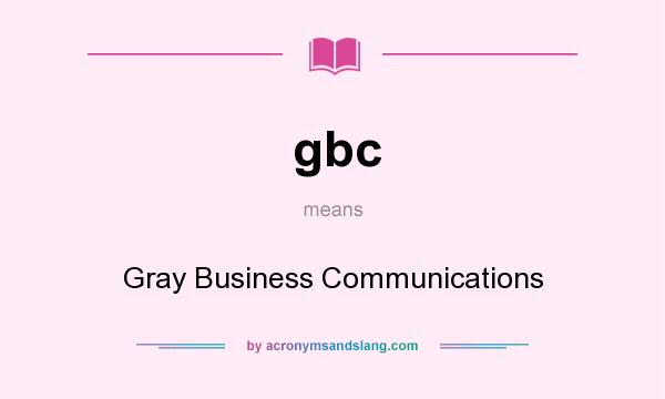 What does gbc mean? It stands for Gray Business Communications
