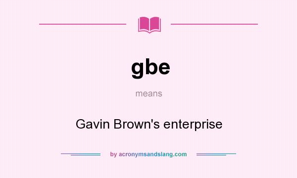 What does gbe mean? It stands for Gavin Brown`s enterprise