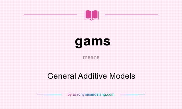 What does gams mean? It stands for General Additive Models