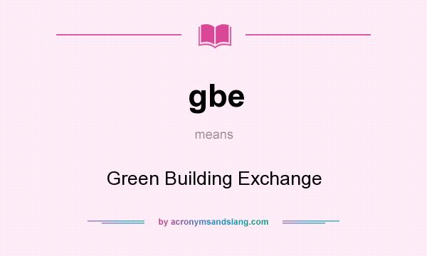 What does gbe mean? It stands for Green Building Exchange