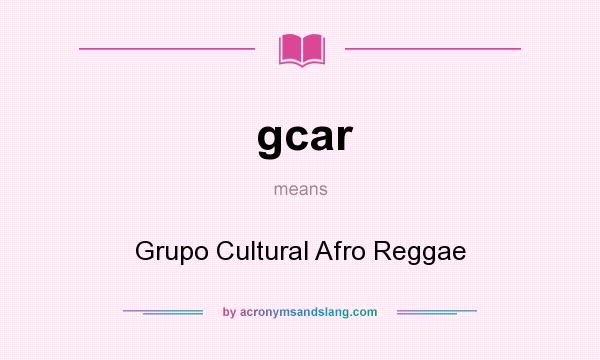 What does gcar mean? It stands for Grupo Cultural Afro Reggae