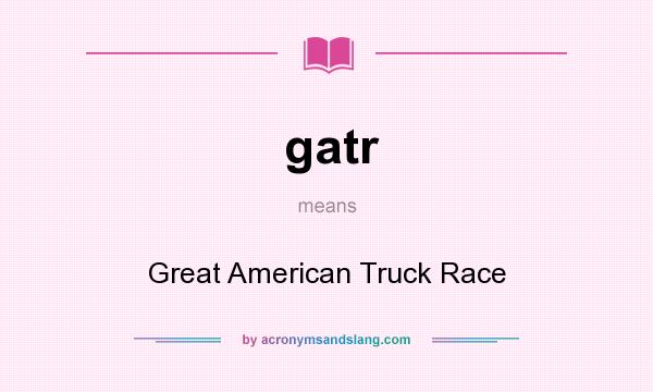 What does gatr mean? It stands for Great American Truck Race
