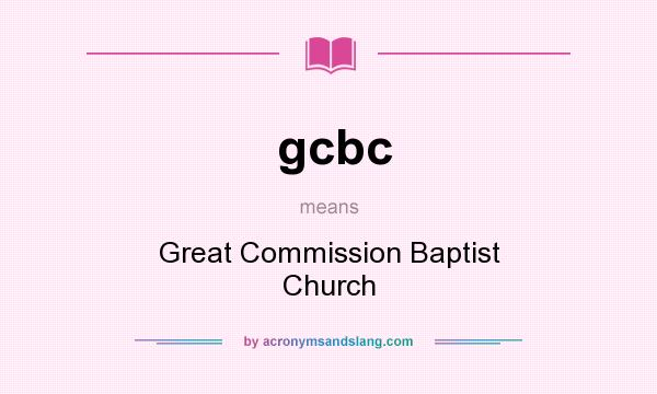 What does gcbc mean? It stands for Great Commission Baptist Church