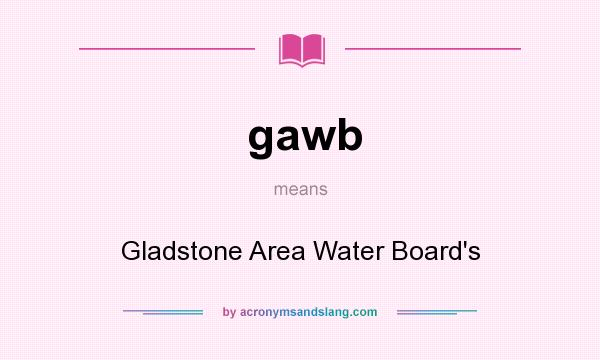 What does gawb mean? It stands for Gladstone Area Water Board`s