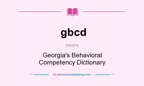 What does gbcd mean? It stands for Georgia`s Behavioral Competency Dictionary
