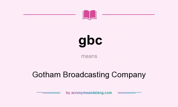 What does gbc mean? It stands for Gotham Broadcasting Company