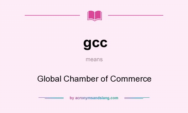 What does gcc mean? It stands for Global Chamber of Commerce