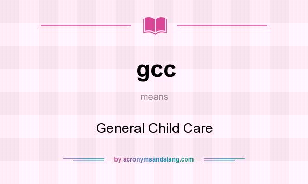 What does gcc mean? It stands for General Child Care
