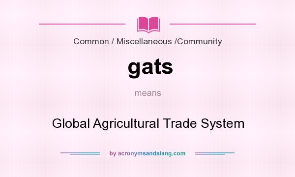 What does gats mean? It stands for Global Agricultural Trade System