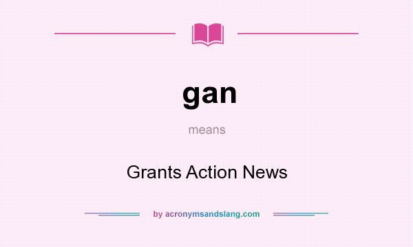 What does gan mean? It stands for Grants Action News