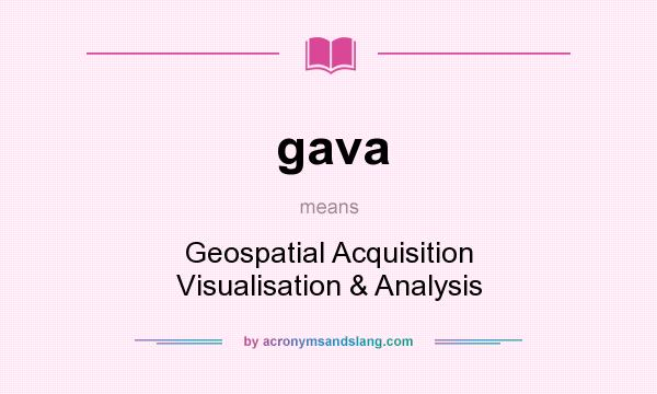 What does gava mean? It stands for Geospatial Acquisition Visualisation & Analysis