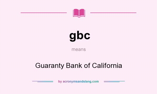 What does gbc mean? It stands for Guaranty Bank of California
