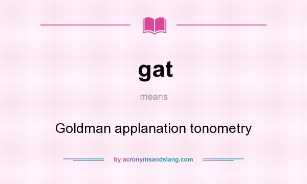 What does gat mean? It stands for Goldman applanation tonometry