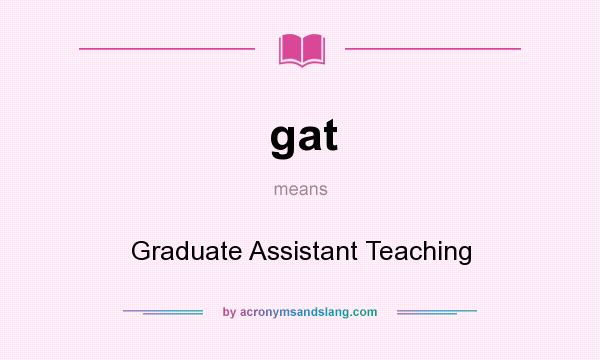 What does gat mean? It stands for Graduate Assistant Teaching