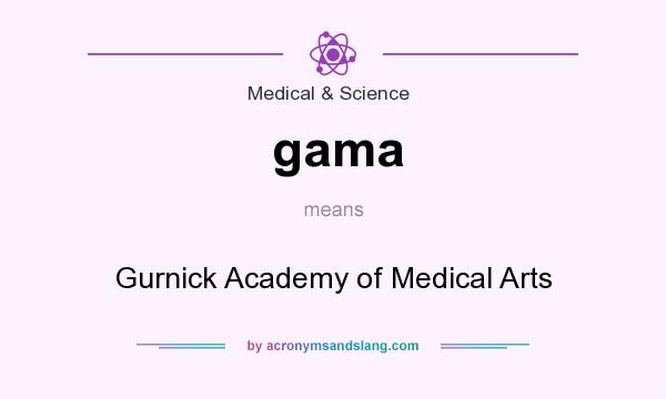 What does gama mean? It stands for Gurnick Academy of Medical Arts