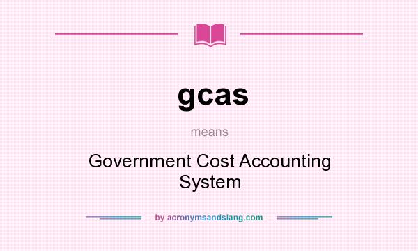 What does gcas mean? It stands for Government Cost Accounting System
