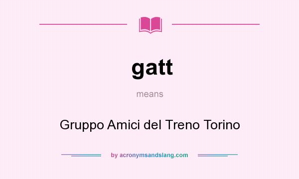 What does gatt mean? It stands for Gruppo Amici del Treno Torino