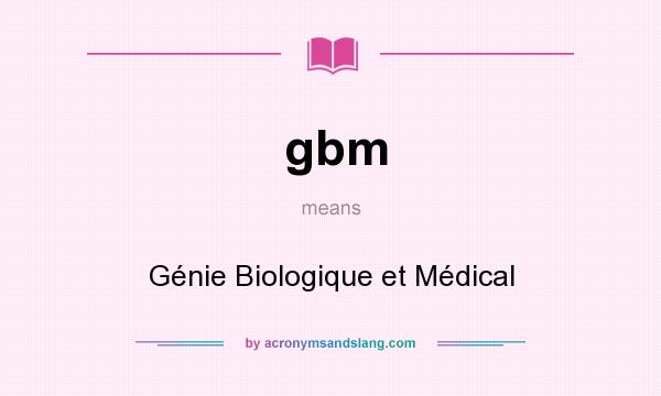 What does gbm mean? It stands for Génie Biologique et Médical