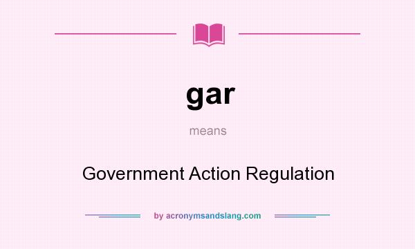What does gar mean? It stands for Government Action Regulation