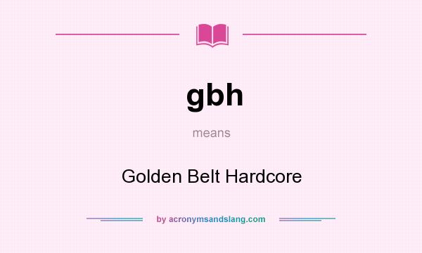 What does gbh mean? It stands for Golden Belt Hardcore