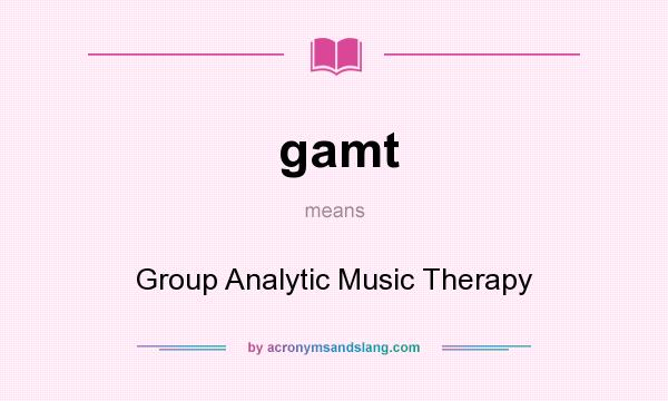 What does gamt mean? It stands for Group Analytic Music Therapy