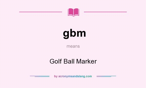 What does gbm mean? It stands for Golf Ball Marker