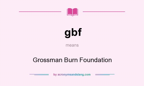 What does gbf mean? It stands for Grossman Burn Foundation