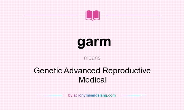 What does garm mean? It stands for Genetic Advanced Reproductive Medical