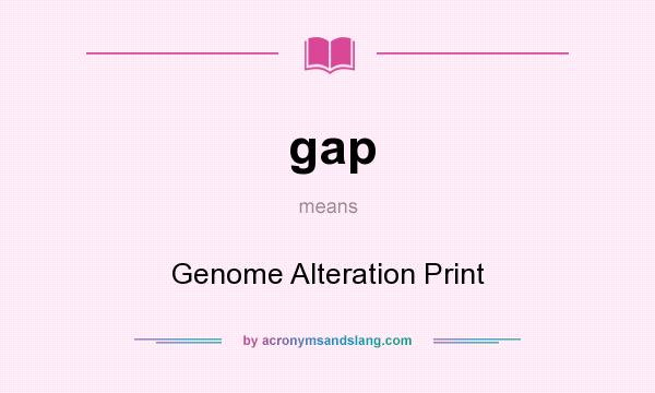 What does gap mean? It stands for Genome Alteration Print