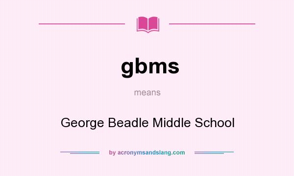 What does gbms mean? It stands for George Beadle Middle School