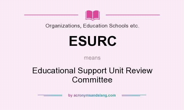 What does ESURC mean? It stands for Educational Support Unit Review Committee