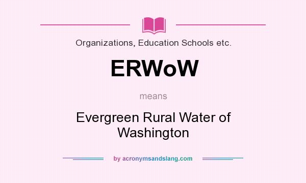 What does ERWoW mean? It stands for Evergreen Rural Water of Washington