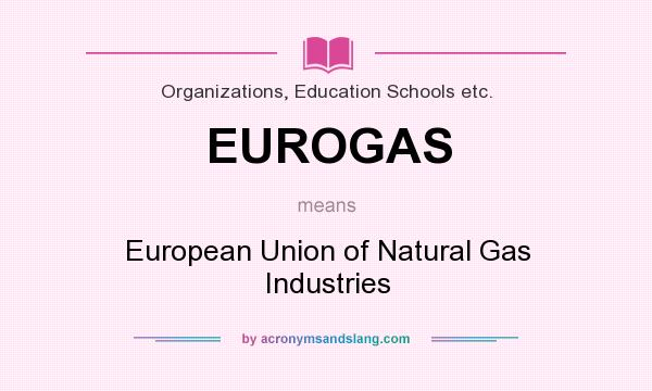 What does EUROGAS mean? It stands for European Union of Natural Gas Industries
