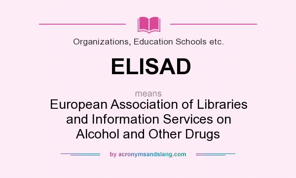 What does ELISAD mean? It stands for European Association of Libraries and Information Services on Alcohol and Other Drugs