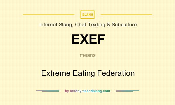 What does EXEF mean? It stands for Extreme Eating Federation