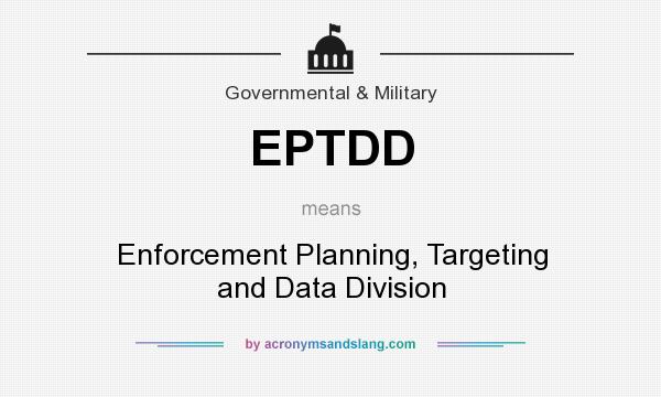 What does EPTDD mean? It stands for Enforcement Planning, Targeting and Data Division