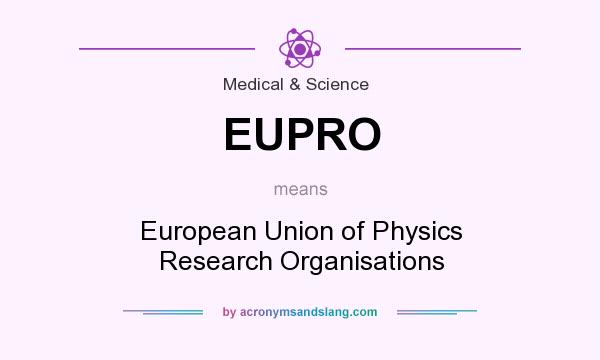 What does EUPRO mean? It stands for European Union of Physics Research Organisations