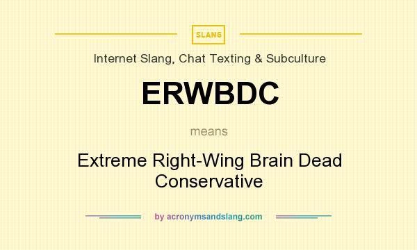 What does ERWBDC mean? It stands for Extreme Right-Wing Brain Dead Conservative