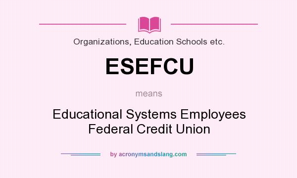 What does ESEFCU mean? It stands for Educational Systems Employees Federal Credit Union