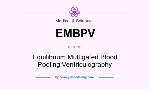 What does EMBPV mean? It stands for Equilibrium Multigated Blood Pooling Ventriculography