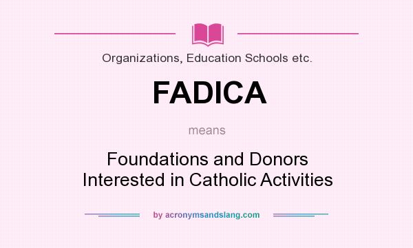 What does FADICA mean? It stands for Foundations and Donors Interested in Catholic Activities