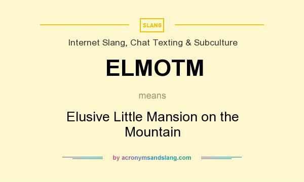 What does ELMOTM mean? It stands for Elusive Little Mansion on the Mountain