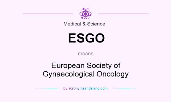 What does ESGO mean? It stands for European Society of Gynaecological Oncology